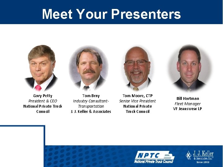 Meet Your Presenters Gary Petty President & CEO National Private Truck Council Tom Bray