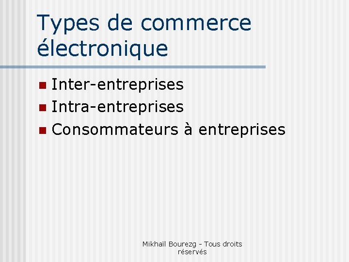 Types de commerce électronique Inter-entreprises n Intra-entreprises n Consommateurs à entreprises n Mikhaïl Bourezg