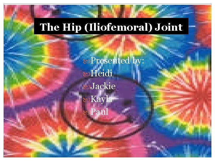 The Hip (Iliofemoral) Joint Presented by: Heidi Jackie Kayla Paul 
