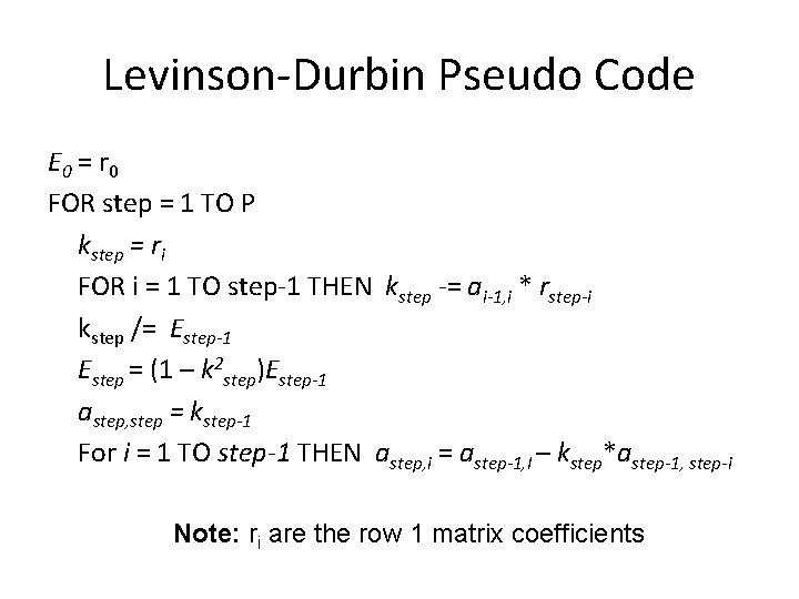 Levinson-Durbin Pseudo Code E 0 = r 0 FOR step = 1 TO P