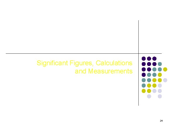 Significant Figures, Calculations and Measurements 24 