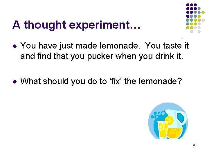 A thought experiment… l You have just made lemonade. You taste it and find