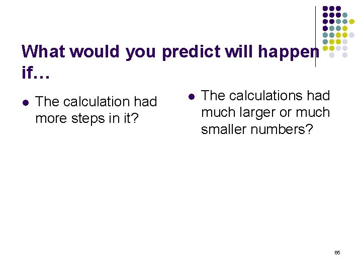 What would you predict will happen if… l The calculation had more steps in