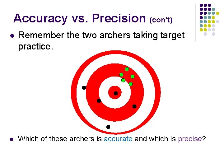 Accuracy vs. Precision (con’t) l Remember the two archers taking target practice. l Which