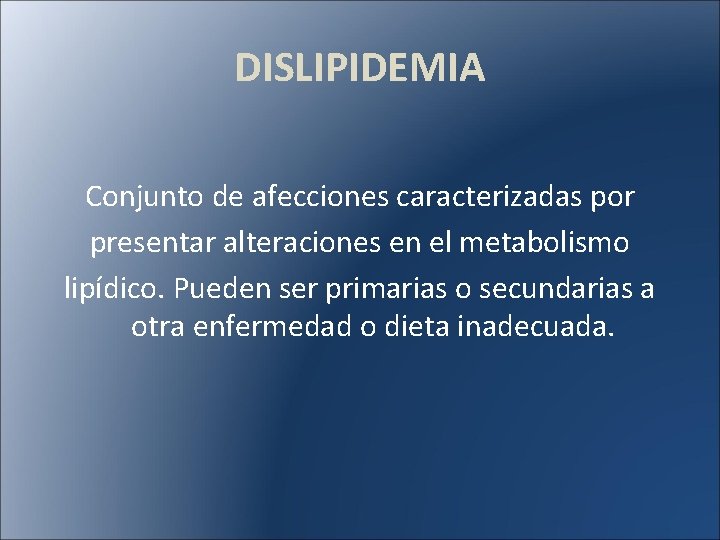 DISLIPIDEMIA Conjunto de afecciones caracterizadas por presentar alteraciones en el metabolismo lipídico. Pueden ser