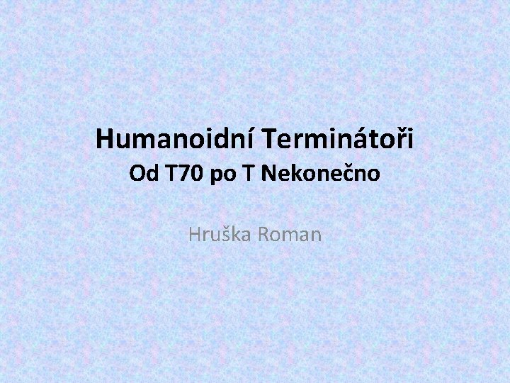 Humanoidní Terminátoři Od T 70 po T Nekonečno Hruška Roman Humanoidní Terminátoři Od T 70 po T Nekonečno Hruška Roman
