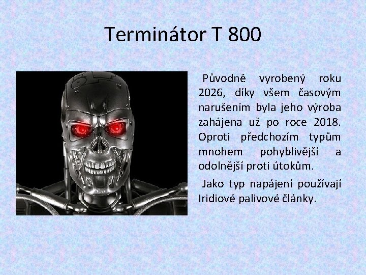 Terminátor T 800 Původně vyrobený roku 2026, díky všem časovým narušením byla jeho výroba Terminátor T 800 Původně vyrobený roku 2026, díky všem časovým narušením byla jeho výroba