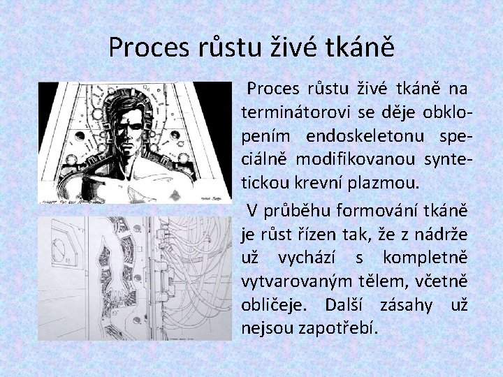 Proces růstu živé tkáně na terminátorovi se děje obklopením endoskeletonu speciálně modifikovanou syntetickou krevní Proces růstu živé tkáně na terminátorovi se děje obklopením endoskeletonu speciálně modifikovanou syntetickou krevní