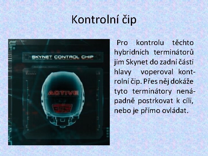 Kontrolní čip Pro kontrolu těchto hybridních terminátorů jim Skynet do zadní části hlavy voperoval Kontrolní čip Pro kontrolu těchto hybridních terminátorů jim Skynet do zadní části hlavy voperoval