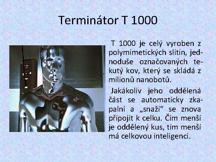 Terminátor T 1000 je celý vyroben z polymimetických slitin, jednoduše označovaných tekutý kov, který Terminátor T 1000 je celý vyroben z polymimetických slitin, jednoduše označovaných tekutý kov, který