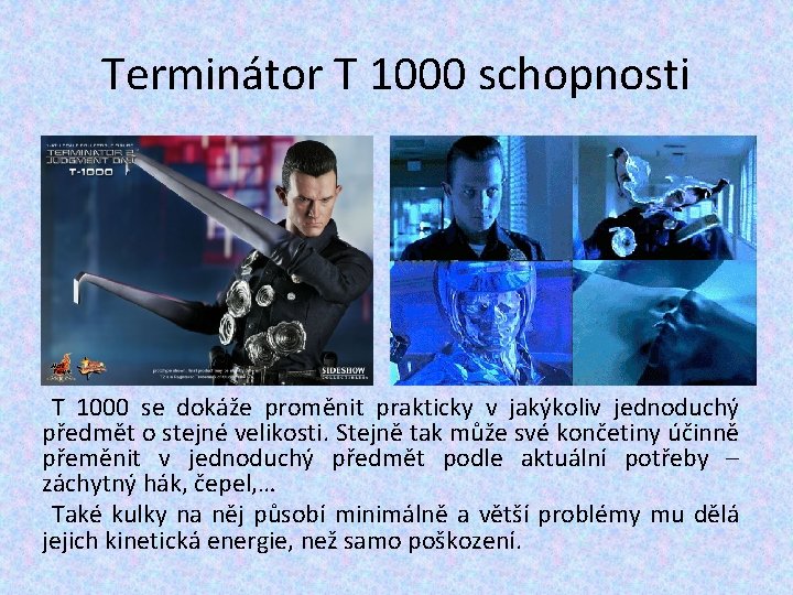 Terminátor T 1000 schopnosti T 1000 se dokáže proměnit prakticky v jakýkoliv jednoduchý předmět Terminátor T 1000 schopnosti T 1000 se dokáže proměnit prakticky v jakýkoliv jednoduchý předmět