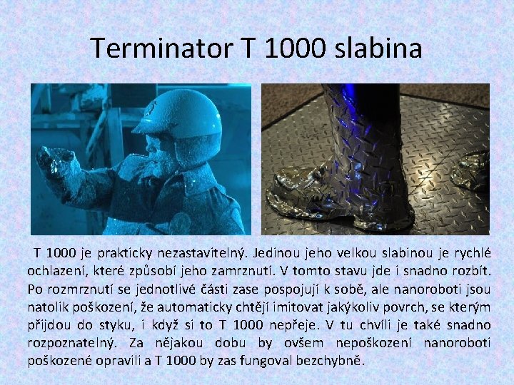 Terminator T 1000 slabina T 1000 je prakticky nezastavitelný. Jedinou jeho velkou slabinou je Terminator T 1000 slabina T 1000 je prakticky nezastavitelný. Jedinou jeho velkou slabinou je