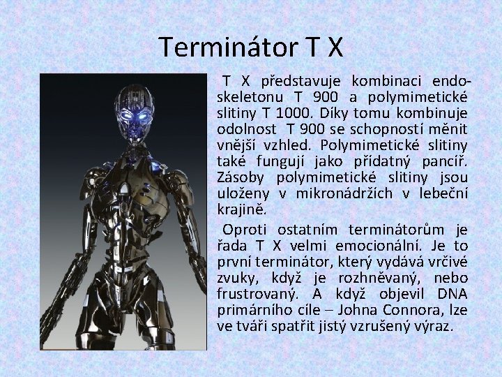 Terminátor T X představuje kombinaci endoskeletonu T 900 a polymimetické slitiny T 1000. Díky Terminátor T X představuje kombinaci endoskeletonu T 900 a polymimetické slitiny T 1000. Díky