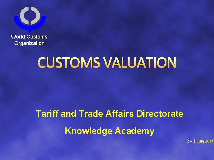 World Customs Organization CUSTOMS VALUATION Tariff and Trade Affairs Directorate Knowledge Academy 2 –