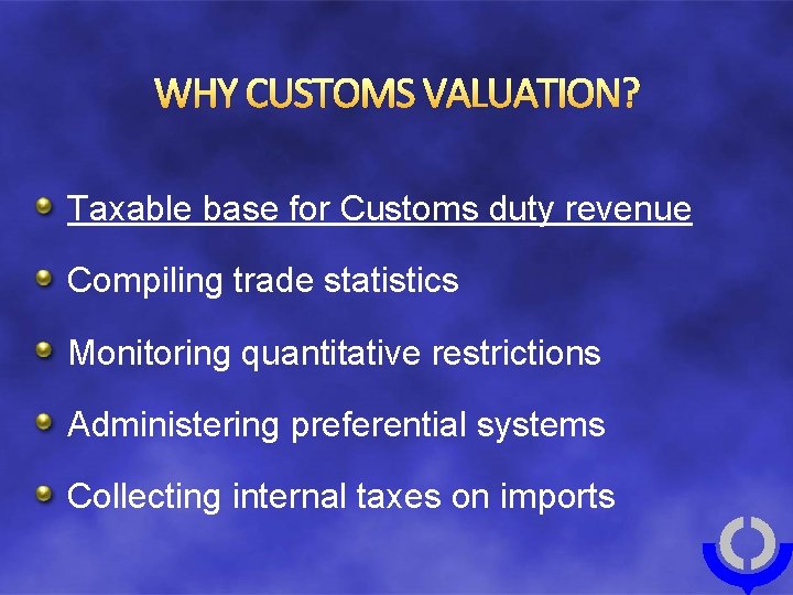 WHY CUSTOMS VALUATION? Taxable base for Customs duty revenue Compiling trade statistics Monitoring quantitative