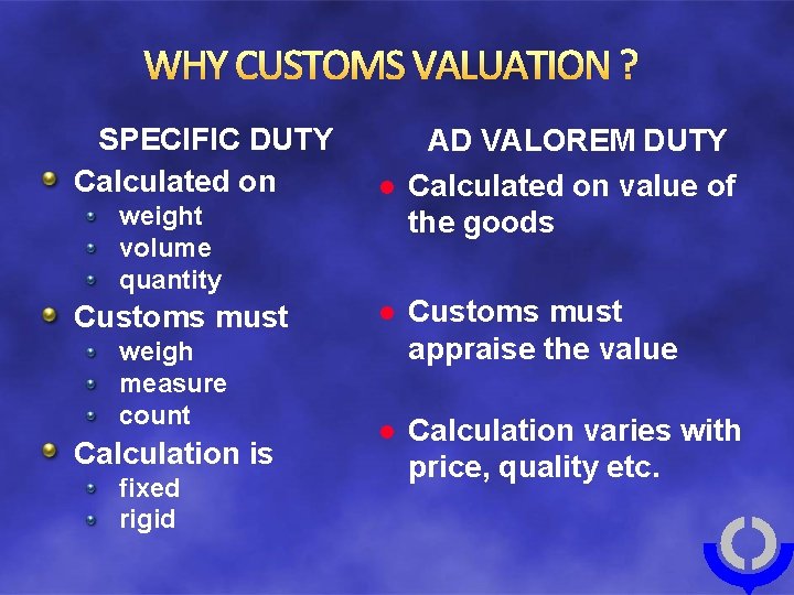 WHY CUSTOMS VALUATION ? SPECIFIC DUTY Calculated on weight volume quantity Customs must weigh