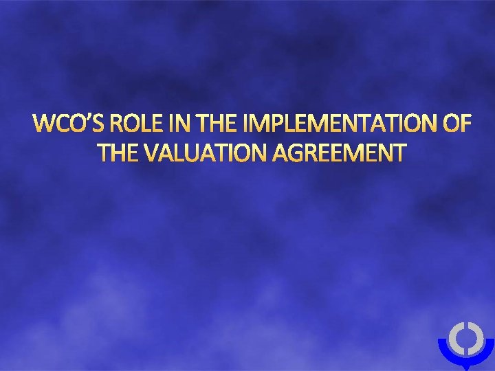 WCO’S ROLE IN THE IMPLEMENTATION OF THE VALUATION AGREEMENT 