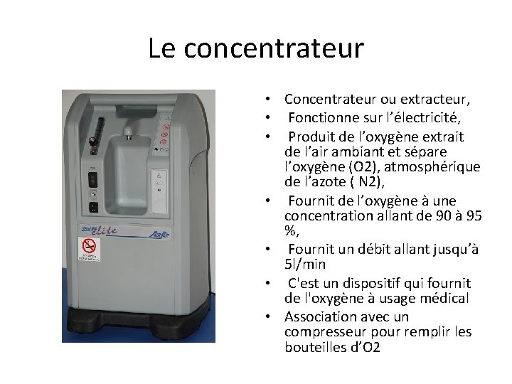 Le concentrateur • Concentrateur ou extracteur, • Fonctionne sur l’électricité, • Produit de l’oxygène