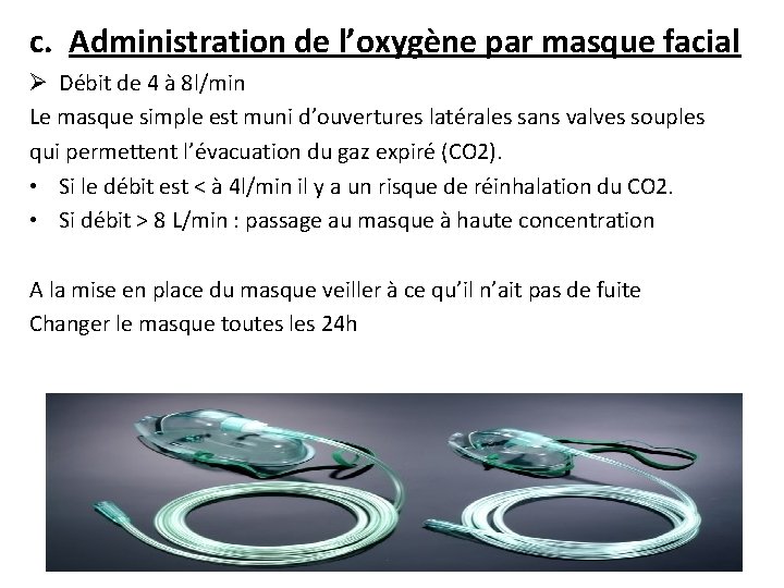 c. Administration de l’oxygène par masque facial Ø Débit de 4 à 8 l/min