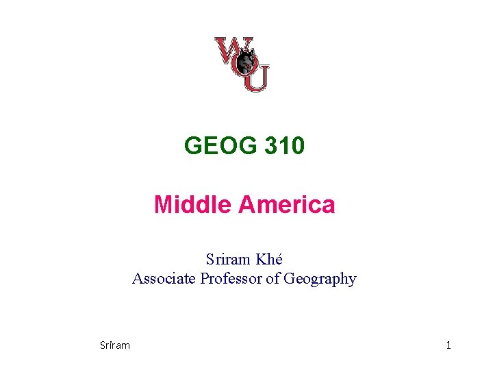 GEOG 310 Middle America Sriram Khé Associate Professor of Geography Sriram 1 GEOG 310 Middle America Sriram Khé Associate Professor of Geography Sriram 1