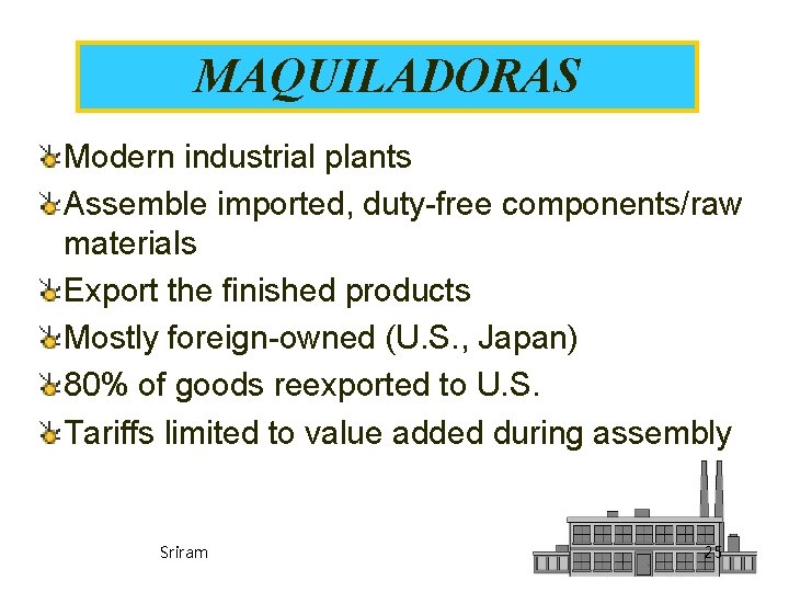MAQUILADORAS Modern industrial plants Assemble imported, duty-free components/raw materials Export the finished products Mostly MAQUILADORAS Modern industrial plants Assemble imported, duty-free components/raw materials Export the finished products Mostly