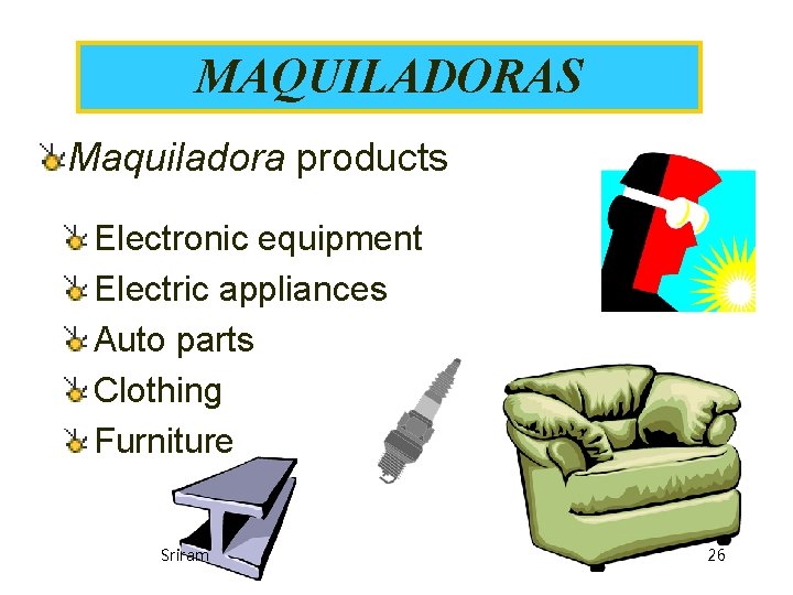 MAQUILADORAS Maquiladora products Electronic equipment Electric appliances Auto parts Clothing Furniture Sriram 26 MAQUILADORAS Maquiladora products Electronic equipment Electric appliances Auto parts Clothing Furniture Sriram 26