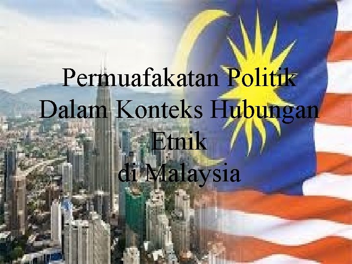 Permuafakatan Politik Dalam Konteks Hubungan Etnik di Malaysia 