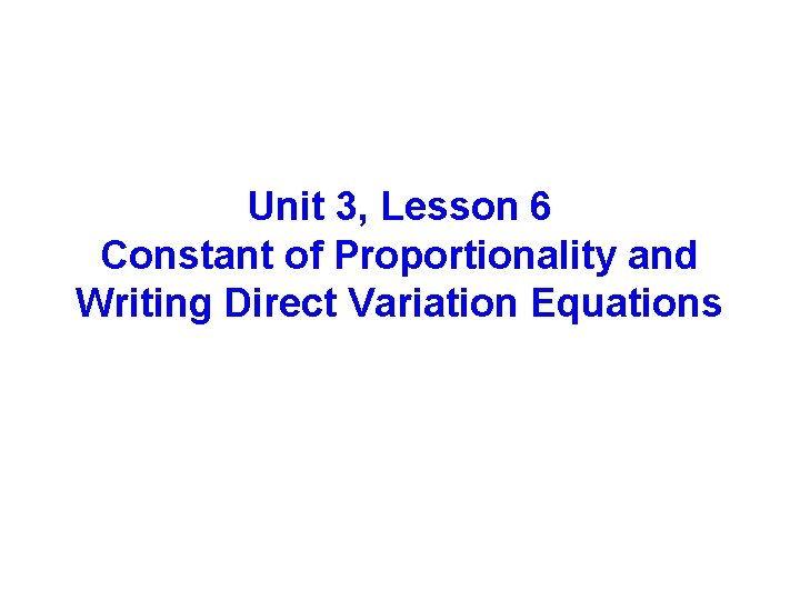 Unit 3, Lesson 6 Constant of Proportionality and Writing Direct Variation Equations 