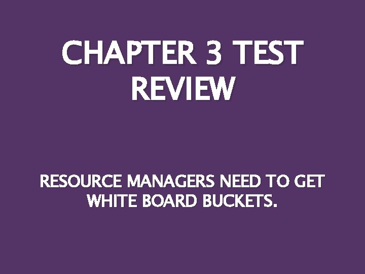 CHAPTER 3 TEST REVIEW RESOURCE MANAGERS NEED TO GET WHITE BOARD BUCKETS. 