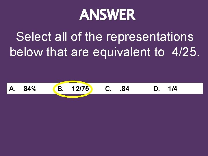ANSWER Select all of the representations below that are equivalent to 4/25. A. 84%