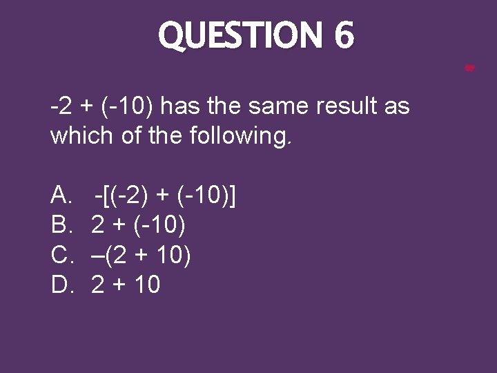 QUESTION 6 -2 + (-10) has the same result as which of the following.