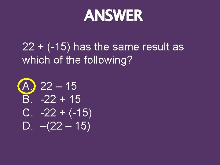 ANSWER 22 + (-15) has the same result as which of the following? A.