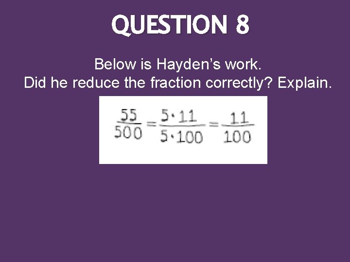 QUESTION 8 Below is Hayden’s work. Did he reduce the fraction correctly? Explain. 