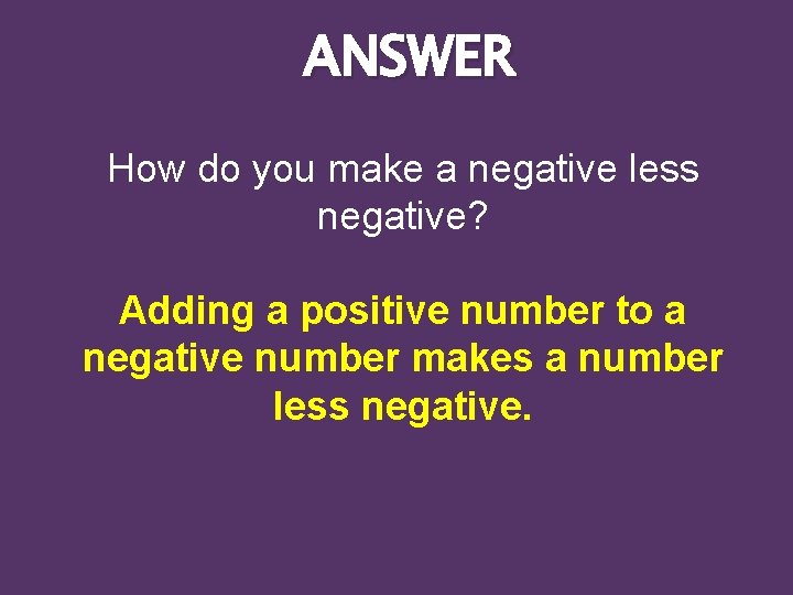 ANSWER How do you make a negative less negative? Adding a positive number to