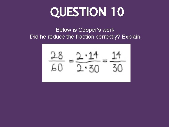 QUESTION 10 Below is Cooper’s work. Did he reduce the fraction correctly? Explain. 