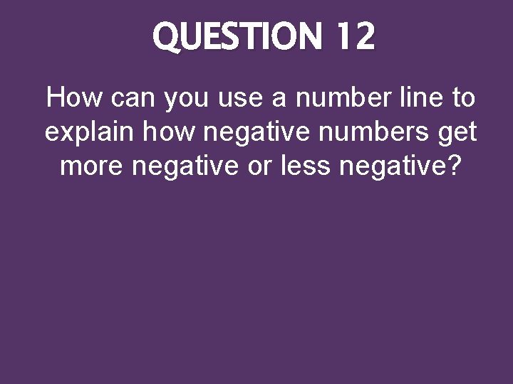 QUESTION 12 How can you use a number line to explain how negative numbers