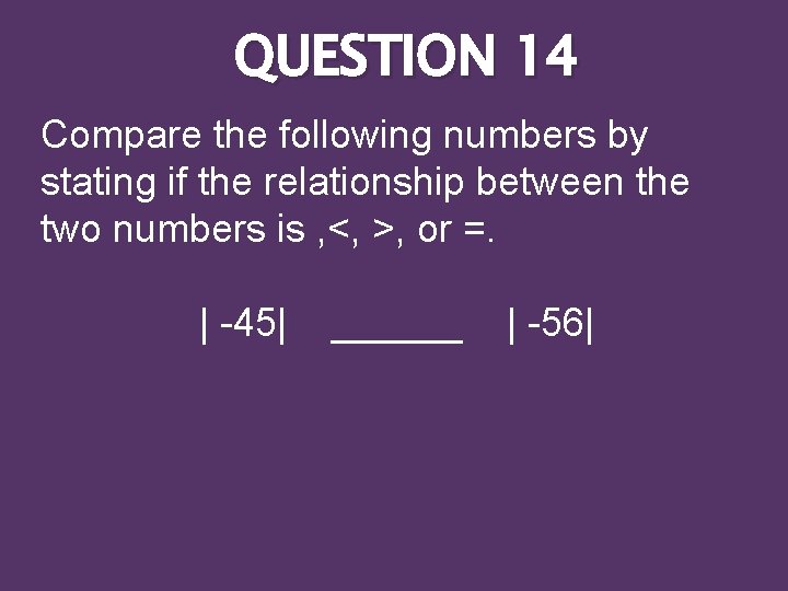 QUESTION 14 Compare the following numbers by stating if the relationship between the two