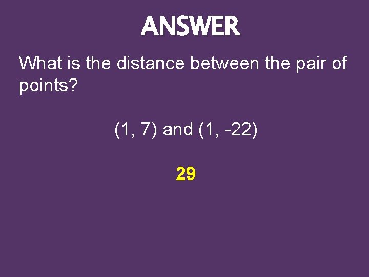 ANSWER What is the distance between the pair of points? (1, 7) and (1,