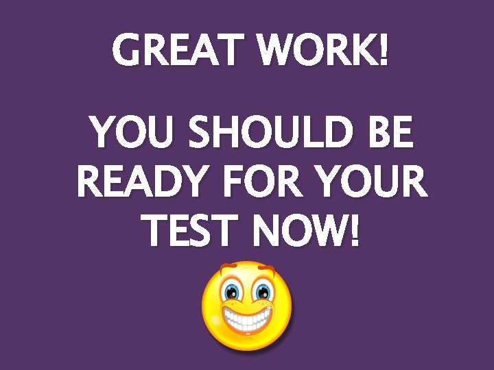 GREAT WORK! YOU SHOULD BE READY FOR YOUR TEST NOW! 