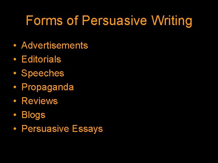 Forms of Persuasive Writing • • Advertisements Editorials Speeches Propaganda Reviews Blogs Persuasive Essays