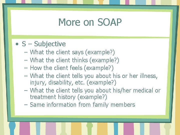 More on SOAP • S – Subjective – – What the client says (example?