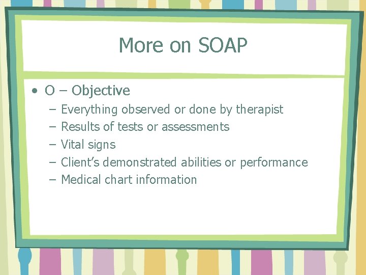 More on SOAP • O – Objective – – – Everything observed or done