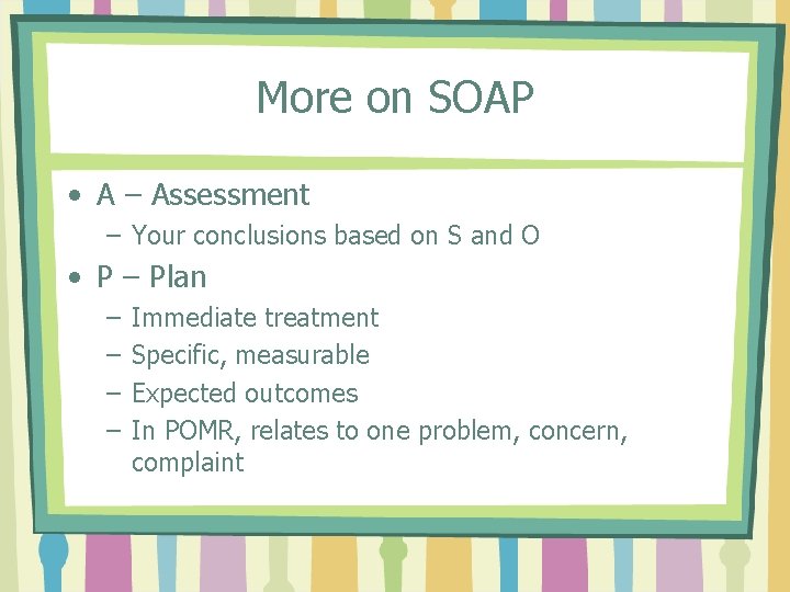 More on SOAP • A – Assessment – Your conclusions based on S and