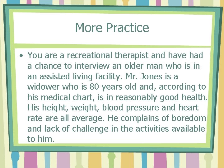 More Practice • You are a recreational therapist and have had a chance to