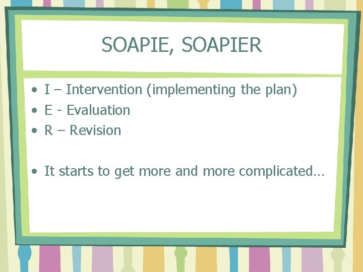 SOAPIE, SOAPIER • I – Intervention (implementing the plan) • E - Evaluation •