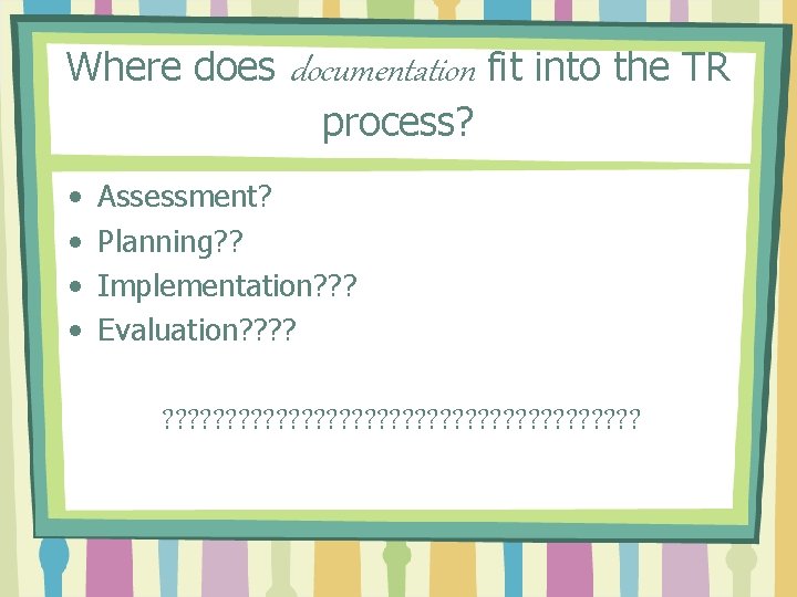 Where does documentation fit into the TR process? • • Assessment? Planning? ? Implementation?