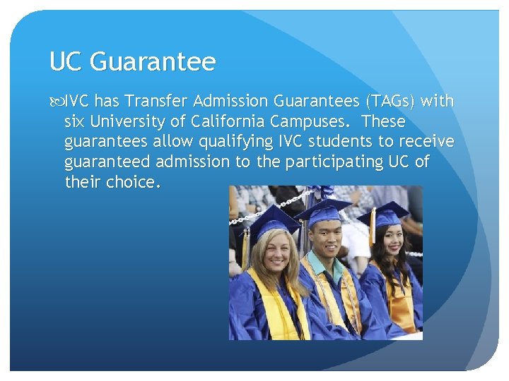 UC Guarantee IVC has Transfer Admission Guarantees (TAGs) with six University of California Campuses. UC Guarantee IVC has Transfer Admission Guarantees (TAGs) with six University of California Campuses.