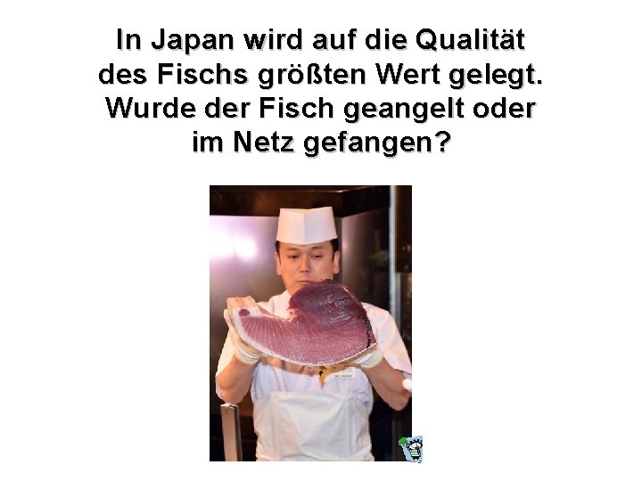 In Japan wird auf die Qualität des Fischs größten Wert gelegt. Wurde der Fisch