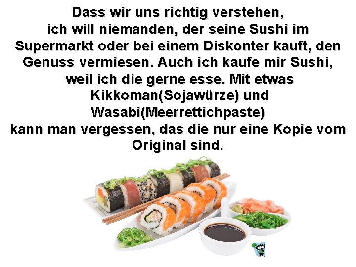 Dass wir uns richtig verstehen, ich will niemanden, der seine Sushi im Supermarkt oder