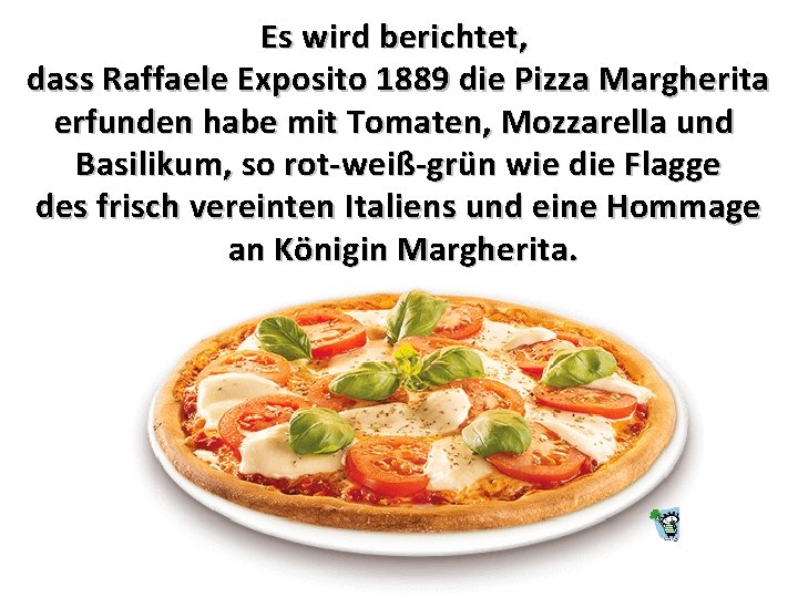 Es wird berichtet, dass Raffaele Exposito 1889 die Pizza Margherita erfunden habe mit Tomaten,